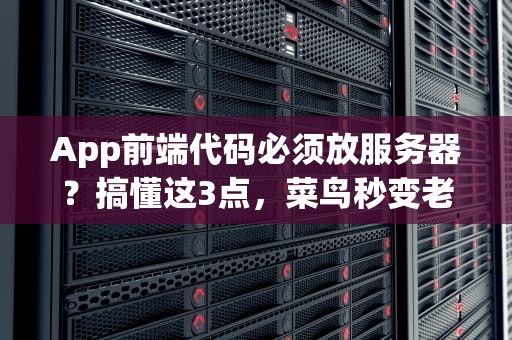 App前端代码必须放服务器？搞懂这3点，菜鸟秒变老司机！