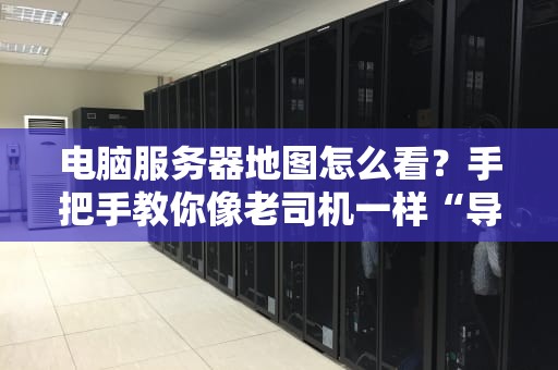 电脑服务器地图怎么看？手把手教你像老司机一样“导航”服务器世界！