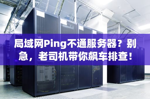 局域网Ping不通服务器？别急，老司机带你飙车排查！