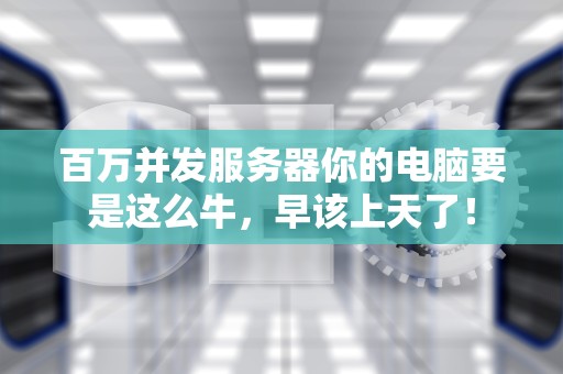 百万并发服务器你的电脑要是这么牛，早该上天了！