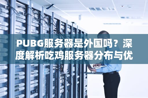 PUBG服务器是外国吗？深度解析吃鸡服务器分布与优化技巧！