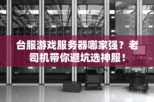 台服游戏服务器哪家强？老司机带你避坑选神服！