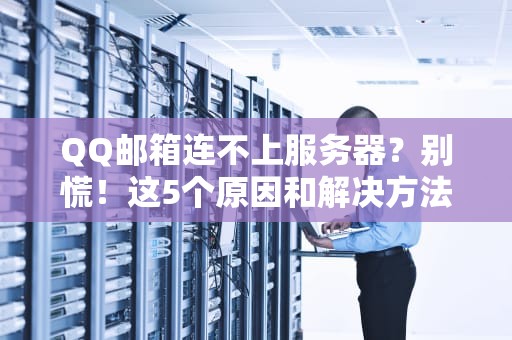 QQ邮箱连不上服务器？别慌！这5个原因和解决方法让你秒变“修邮达人”