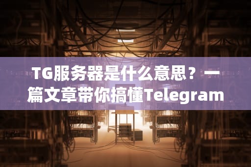 TG服务器是什么意思？一篇文章带你搞懂Telegram服务器的秘密！