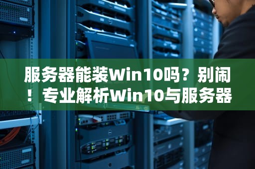 服务器能装Win10吗？别闹！专业解析Win10与服务器的那些事儿