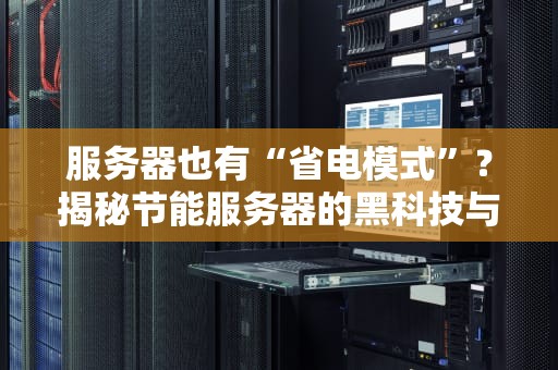 服务器也有“省电模式”？揭秘节能服务器的黑科技与选购指南！