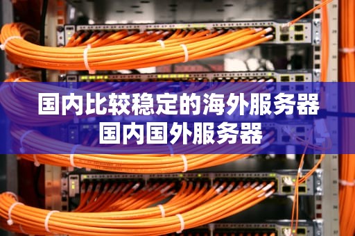 国内比较稳定的海外服务器 国内国外服务器