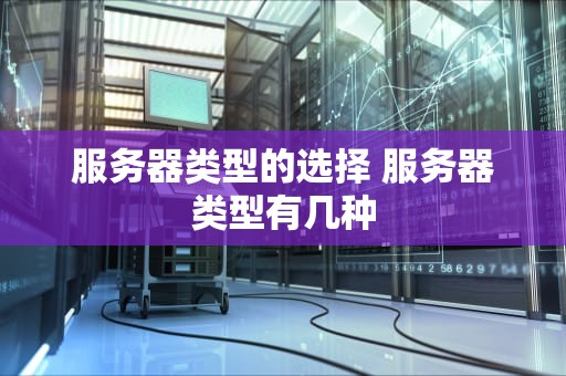服务器类型的选择 服务器类型有几种