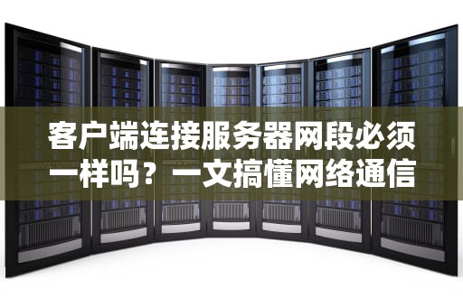 客户端连接服务器网段必须一样吗？一文搞懂网络通信的门牌号问题