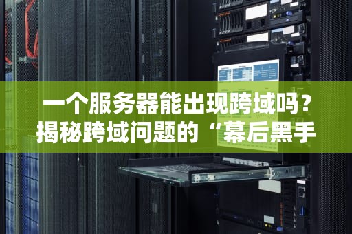 一个服务器能出现跨域吗？揭秘跨域问题的“幕后黑手”与解决方案
