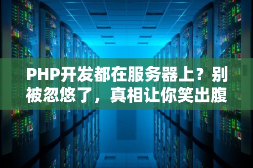PHP开发都在服务器上？别被忽悠了，真相让你笑出腹肌！