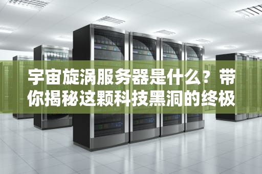 宇宙旋涡服务器是什么？带你揭秘这颗科技黑洞的终极奥义！
