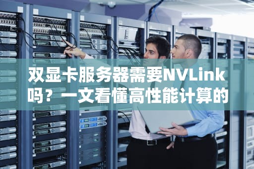 双显卡服务器需要NVLink吗？一文看懂高性能计算的“组队开黑”姿势