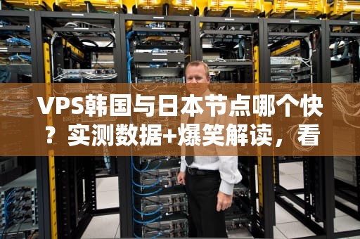 VPS韩国与日本节点哪个快？实测数据+爆笑解读，看完秒懂！