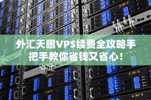 外汇天眼VPS续费全攻略手把手教你省钱又省心！