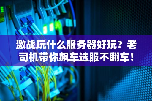 激战玩什么服务器好玩？老司机带你飙车选服不翻车！