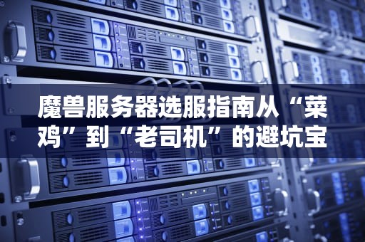 魔兽服务器选服指南从“菜鸡”到“老司机”的避坑宝典