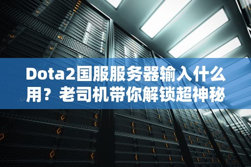 Dota2国服服务器输入什么用？老司机带你解锁超神秘籍！