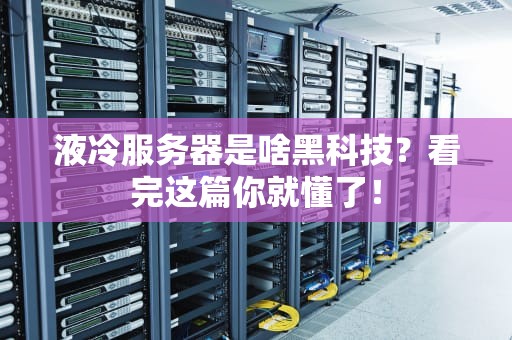 液冷服务器是啥黑科技？看完这篇你就懂了！