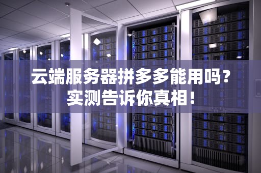 云端服务器拼多多能用吗？实测告诉你真相！