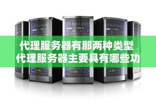 代理服务器有那两种类型 代理服务器主要具有哪些功能