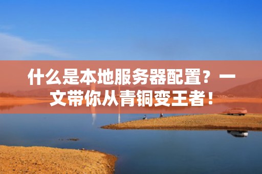 什么是本地服务器配置？一文带你从青铜变王者！