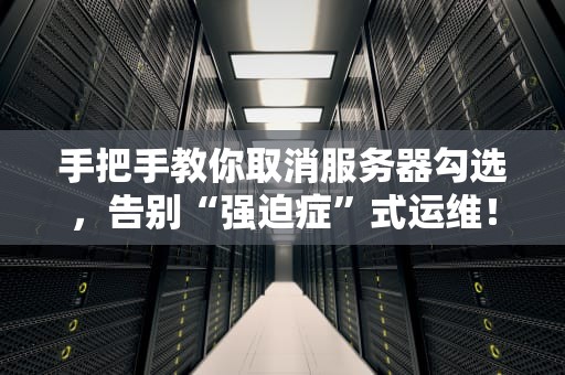 手把手教你取消服务器勾选，告别“强迫症”式运维！