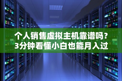 个人销售虚拟主机靠谱吗？3分钟看懂小白也能月入过万的野路子！