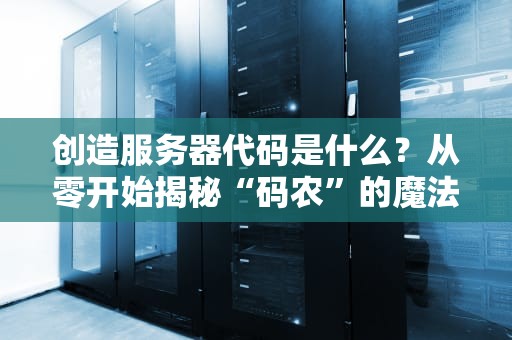 创造服务器代码是什么？从零开始揭秘“码农”的魔法世界！