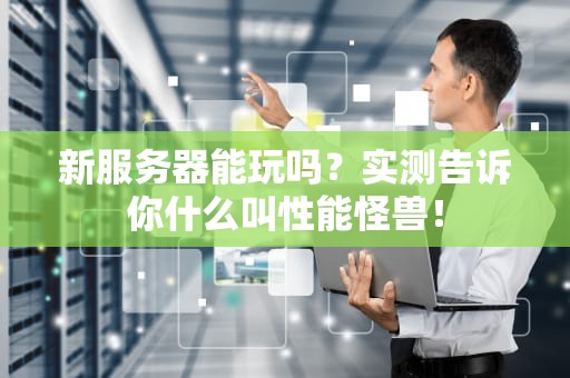 新服务器能玩吗？实测告诉你什么叫性能怪兽！