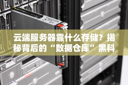 云端服务器靠什么存储？揭秘背后的“数据仓库”黑科技！