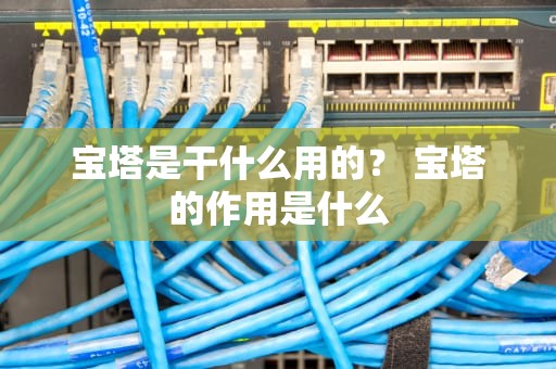 宝塔是干什么用的？ 宝塔的作用是什么
