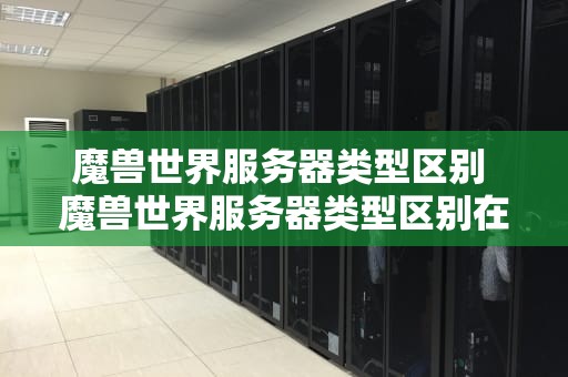 魔兽世界服务器类型区别 魔兽世界服务器类型区别在哪