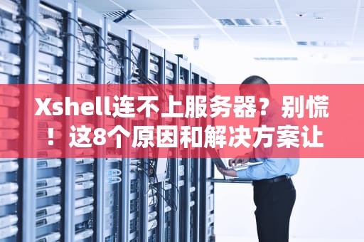 Xshell连不上服务器？别慌！这8个原因和解决方案让你秒变运维大神！