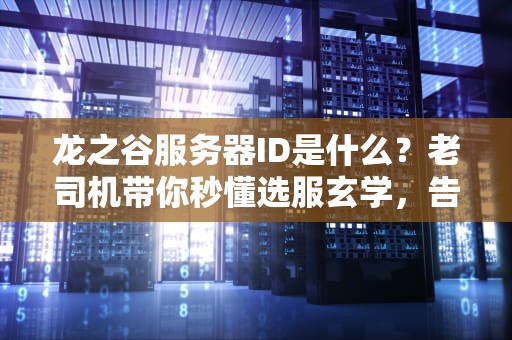 龙之谷服务器ID是什么？老司机带你秒懂选服玄学，告别卡顿掉线！