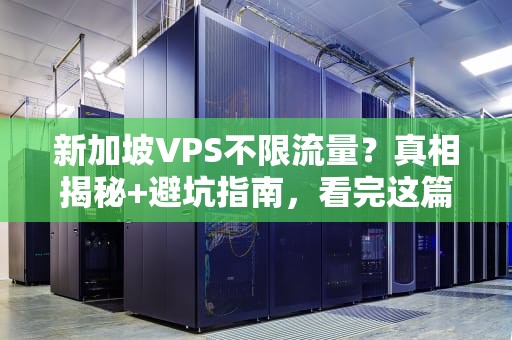 新加坡VPS不限流量？真相揭秘+避坑指南，看完这篇再下单！