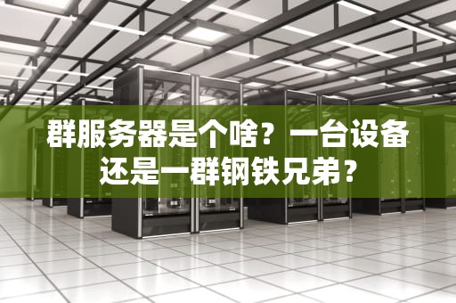 群服务器是个啥？一台设备还是一群钢铁兄弟？