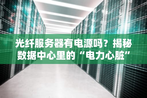 光纤服务器有电源吗？揭秘数据中心里的“电力心脏”
