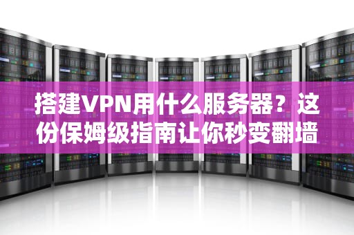 搭建VPN用什么服务器？这份保姆级指南让你秒变翻墙老司机！