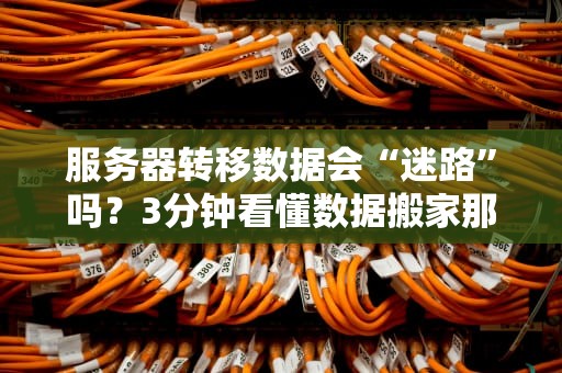 服务器转移数据会“迷路”吗？3分钟看懂数据搬家那些坑！