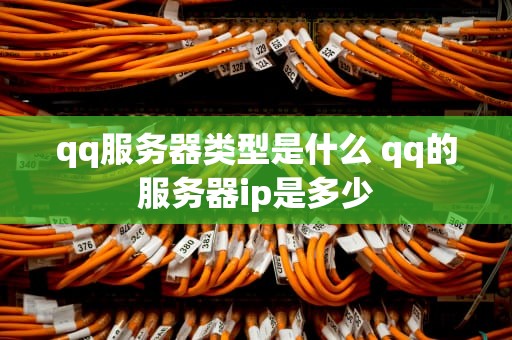 qq服务器类型是什么 qq的服务器ip是多少