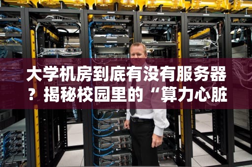 大学机房到底有没有服务器？揭秘校园里的“算力心脏”