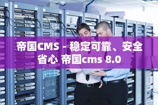 帝国CMS - 稳定可靠、安全省心 帝国cms 8.0