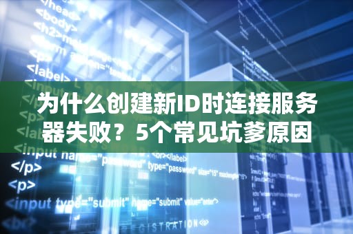 为什么创建新ID时连接服务器失败？5个常见坑爹原因大揭秘！