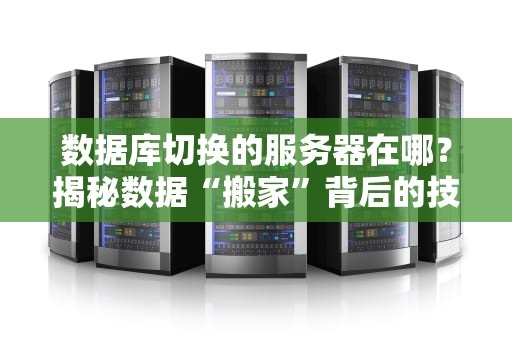 数据库切换的服务器在哪？揭秘数据“搬家”背后的技术江湖！