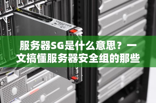服务器SG是什么意思？一文搞懂服务器安全组的那些事儿！