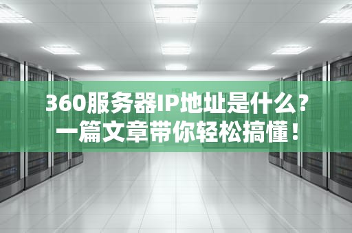 360服务器IP地址是什么？一篇文章带你轻松搞懂！