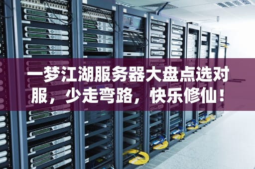一梦江湖服务器大盘点选对服，少走弯路，快乐修仙！