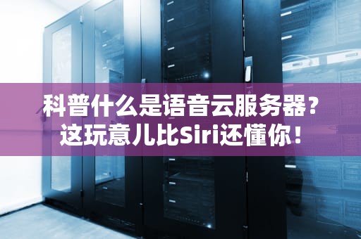 科普什么是语音云服务器？这玩意儿比Siri还懂你！