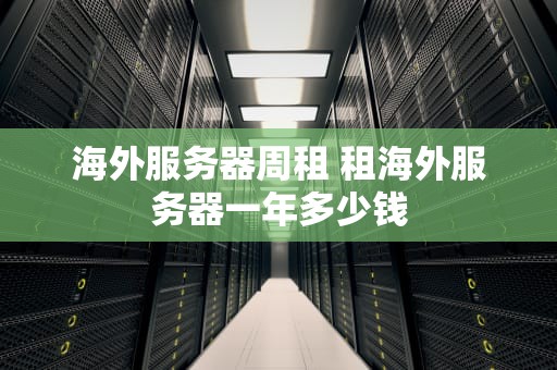 海外服务器周租 租海外服务器一年多少钱